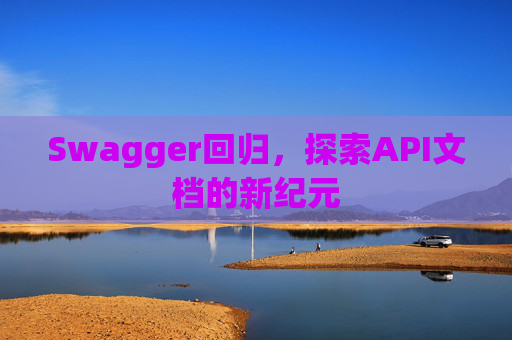 Swagger回归,探索API文档的新纪元